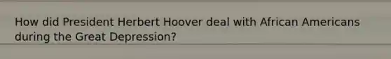 How did President Herbert Hoover deal with African Americans during the Great Depression?