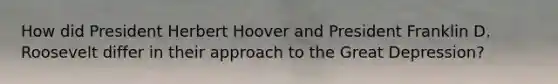 How did President Herbert Hoover and President Franklin D. Roosevelt differ in their approach to the Great Depression?