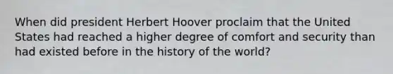 When did president Herbert Hoover proclaim that the United States had reached a higher degree of comfort and security than had existed before in the history of the world?