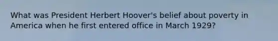 What was President Herbert Hoover's belief about poverty in America when he first entered office in March 1929?