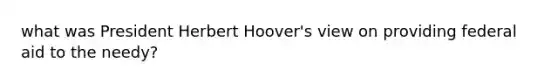 what was President Herbert Hoover's view on providing federal aid to the needy?