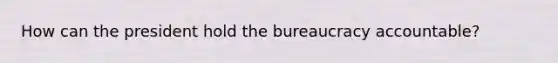 How can the president hold the bureaucracy accountable?