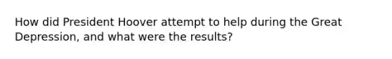 How did President Hoover attempt to help during the Great Depression, and what were the results?
