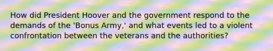 How did President Hoover and the government respond to the demands of the 'Bonus Army,' and what events led to a violent confrontation between the veterans and the authorities?