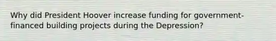 Why did President Hoover increase funding for government-financed building projects during the Depression?