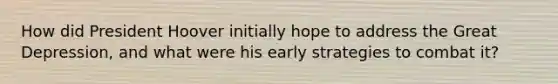 How did President Hoover initially hope to address the Great Depression, and what were his early strategies to combat it?