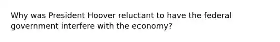 Why was President Hoover reluctant to have the federal government interfere with the economy?