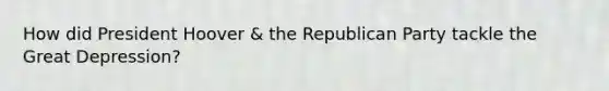 How did President Hoover & the Republican Party tackle the Great Depression?