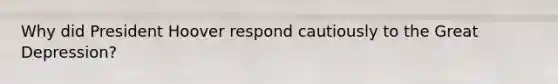 Why did President Hoover respond cautiously to the Great Depression?