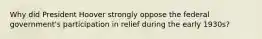 Why did President Hoover strongly oppose the federal government's participation in relief during the early 1930s?