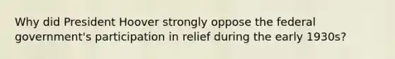 Why did President Hoover strongly oppose the federal government's participation in relief during the early 1930s?