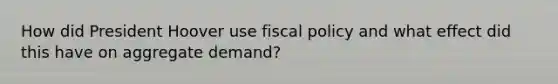 How did President Hoover use fiscal policy and what effect did this have on aggregate demand?