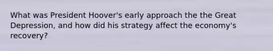 What was President Hoover's early approach the the Great Depression, and how did his strategy affect the economy's recovery?