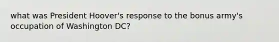 what was President Hoover's response to the bonus army's occupation of Washington DC?