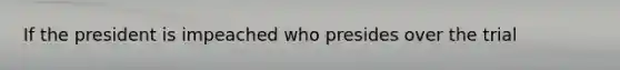 If the president is impeached who presides over the trial