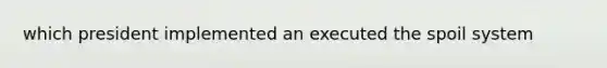 which president implemented an executed the spoil system