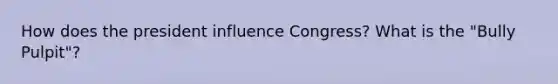 How does the president influence Congress? What is the "Bully Pulpit"?