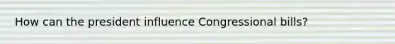 How can the president influence Congressional bills?