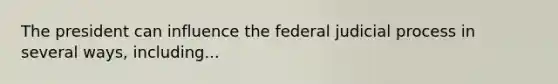 The president can influence the federal judicial process in several ways, including...