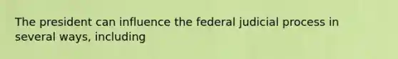 The president can influence the federal judicial process in several ways, including