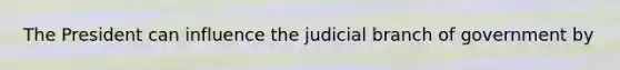 The President can influence the judicial branch of government by