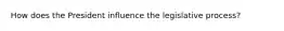 How does the President influence the legislative process?
