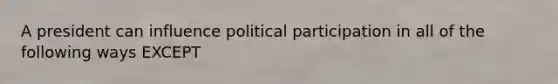 A president can influence political participation in all of the following ways EXCEPT