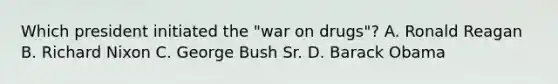 Which president initiated the "war on drugs"? A. Ronald Reagan B. Richard Nixon C. George Bush Sr. D. Barack Obama