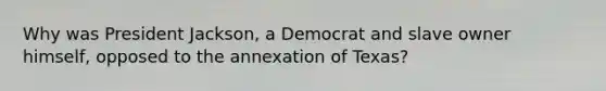 Why was President Jackson, a Democrat and slave owner himself, opposed to the annexation of Texas?