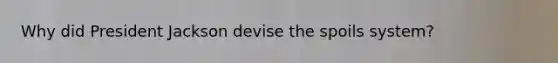Why did President Jackson devise the spoils system?