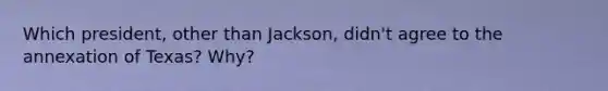 Which president, other than Jackson, didn't agree to the annexation of Texas? Why?