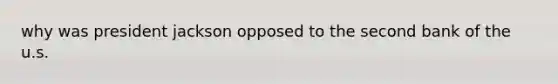 why was president jackson opposed to the second bank of the u.s.