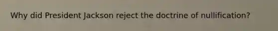 Why did President Jackson reject the doctrine of nullification?