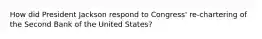 How did President Jackson respond to Congress' re-chartering of the Second Bank of the United States?