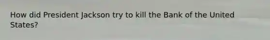 How did President Jackson try to kill the Bank of the United States?