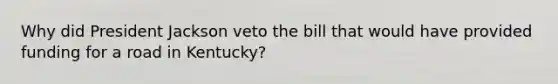 Why did President Jackson veto the bill that would have provided funding for a road in Kentucky?