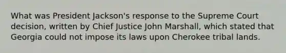 What was President Jackson's response to the Supreme Court decision, written by Chief Justice John Marshall, which stated that Georgia could not impose its laws upon Cherokee tribal lands.