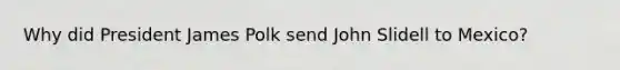Why did President James Polk send John Slidell to Mexico?