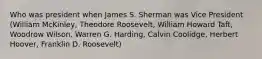 Who was president when James S. Sherman was Vice President (William McKinley, Theodore Roosevelt, William Howard Taft, Woodrow Wilson, Warren G. Harding, Calvin Coolidge, Herbert Hoover, Franklin D. Roosevelt)