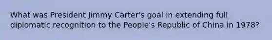 What was President Jimmy Carter's goal in extending full diplomatic recognition to the People's Republic of China in 1978?