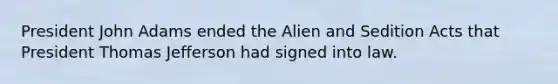 President John Adams ended the Alien and Sedition Acts that President Thomas Jefferson had signed into law.