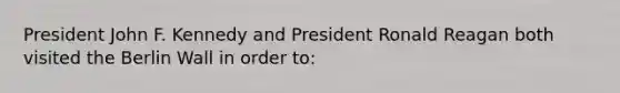 President John F. Kennedy and President Ronald Reagan both visited the Berlin Wall in order to: