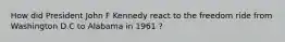 How did President John F Kennedy react to the freedom ride from Washington D.C to Alabama in 1961 ?