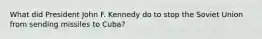 What did President John F. Kennedy do to stop the Soviet Union from sending missiles to Cuba?