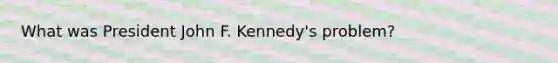 What was President John F. Kennedy's problem?