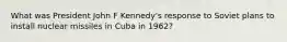 What was President John F Kennedy's response to Soviet plans to install nuclear missiles in Cuba in 1962?