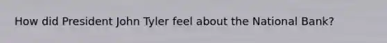 How did President John Tyler feel about the National Bank?