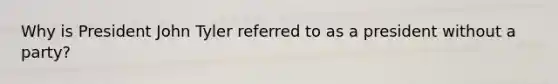 Why is President John Tyler referred to as a president without a party?