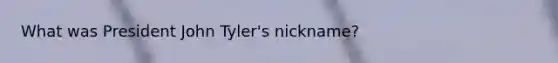 What was President John Tyler's nickname?