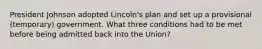 President Johnson adopted Lincoln's plan and set up a provisional (temporary) government. What three conditions had to be met before being admitted back into the Union?